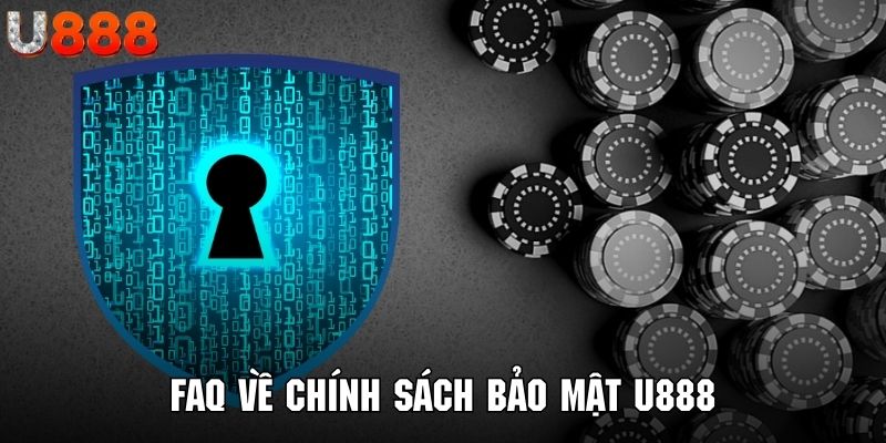 Tổng hợp câu hỏi FAQ bạn cần nắm rõ về chính sách bảo mật U888