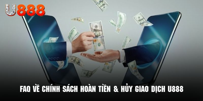 Giải đáp thắc mắc liên quan chính sách hoàn tiền & hủy giao dịch U888