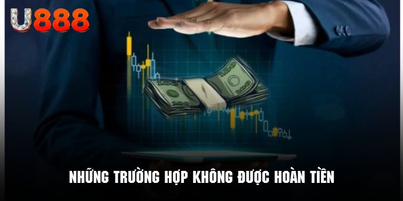 Những tình huống không được hoàn tiền theo quy định U888